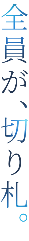 全員が、切り札。